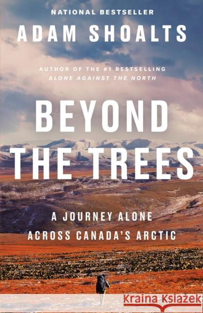 Beyond the Trees: A Journey Alone Across Canada's Arctic Adam Shoalts 9780735236851 Prentice Hall Press