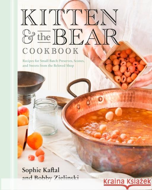 Kitten And The Bear Cookbook: Recipes for Small Batch Preserves, Scones, and Sweets from the Beloved Shop Bobby Zielinski 9780735239593 Prentice Hall Press