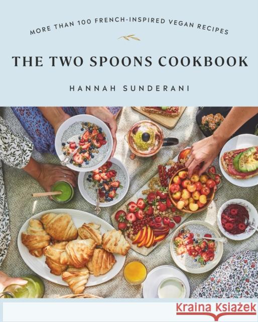 The Two Spoons Cookbook: More Than 100 French-Inspired Vegan Recipes Hannah Sunderani 9780735241282 Prentice Hall Press