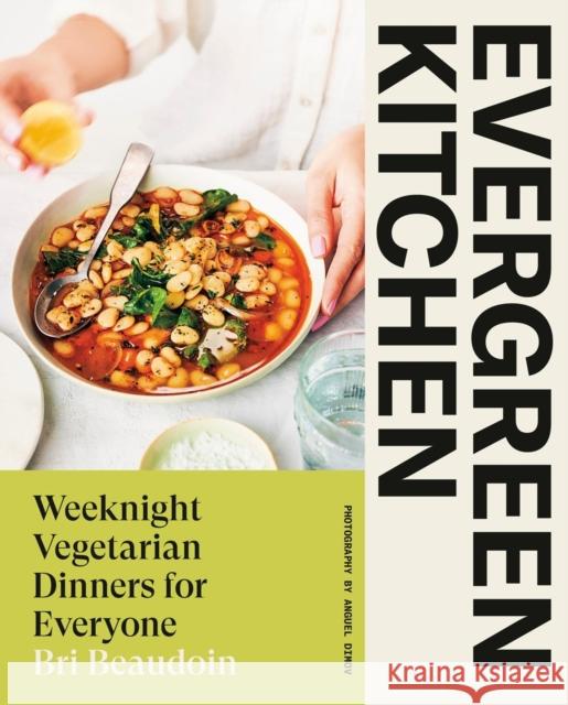 Evergreen Kitchen: Weeknight Vegetarian Dinners for Everyone Bri Beaudoin 9780735241923