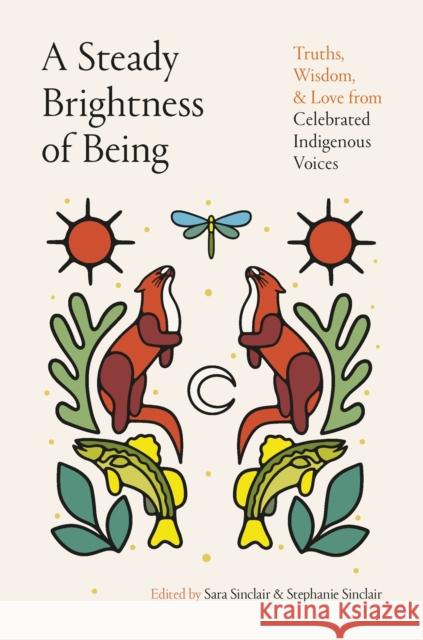 A Steady Brightness of Being: Truths, Wisdom, and Love from Celebrated Indigenous Voices Stephanie Sinclair 9780735250369 Penguin Books Canada