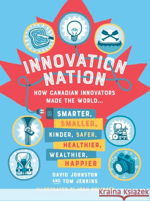 Innovation Nation: How Canadian Innovators Made the World Smarter, Smaller, Kinder, Safer, Healthier, Wealthier, Happier David Johnston Tom Jenkins 9780735270602 Tundra Books (NY)