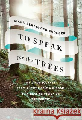 To Speak for the Trees: My Life's Journey from Ancient Celtic Wisdom toa Healing Vision of the Forest Diana Beresford-Kroeger 9780735275072 Random House Canada