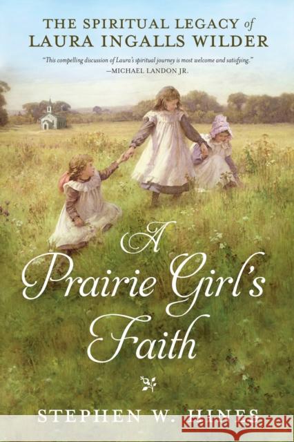 A Prairie Girl's Faith: The Spiritual Legacy of Laura Ingalls Wilder Stephen W. Hines 9780735289802