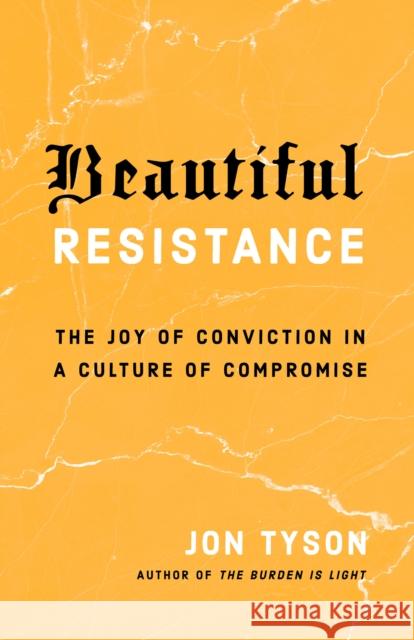 Beautiful Resistance: The Joy of Conviction in a Culture of Compromise Jon Tyson 9780735290693 Multnomah Books