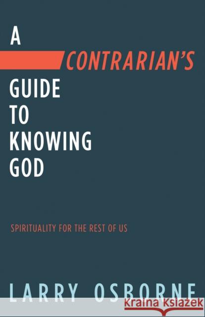 A Contrarian's Guide to Knowing God: Spirituality for the Rest of Us Larry Osborne 9780735290976