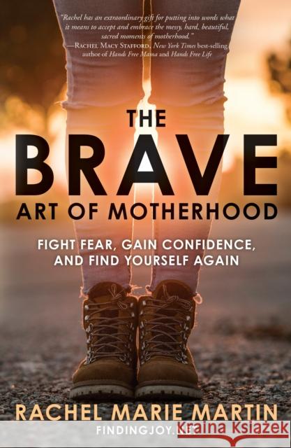 The Brave Art of Motherhood: Fight Fear, Gain Confidence, and Find Yourself Again Rachel Martin 9780735291393 Waterbrook Press