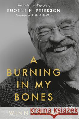 A Burning in My Bones: The Authorized Biography of Eugene H. Peterson, Translator of the Message Winn Collier 9780735291645