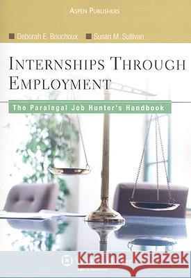 Internships Through Employment: The Paralegal Job Hunter's Handbook Deborah E Bouchoux, Susan M Sullivan 9780735562479 Aspen Publishers Inc.,U.S.