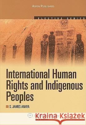 International Human Rights and Indigenous Peoples: 2010 S. James Anaya 9780735562486 Aspen Publishers