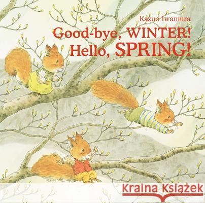 Good-Bye, Winter! Hello, Spring! Kazuo Iwamura 9780735843455 Northsouth Books