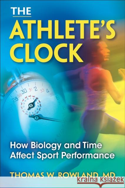 The Athlete's Clock: How Biology and Time Affect Sport Performance Rowland, Thomas W. 9780736082747