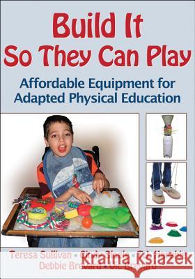 Build It So They Can Play: Affordable Equipment for Adapted Physical Education Teresa Sullivan Cindy Slagle 9780736089913