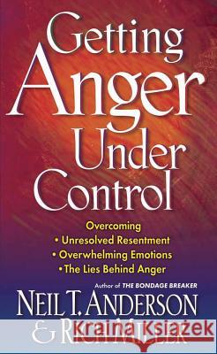 Getting Anger Under Control: Overcoming Unresolved Resentment, Overwhelming Emotions, and the Lies Behind Anger Neil T. Anderson, Rich Miller 9780736903493