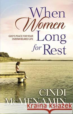When Women Long for Rest: God's Peace for Your Overwhelmed Life Cindi McMenamin 9780736911306 Harvest House Publishers,U.S.