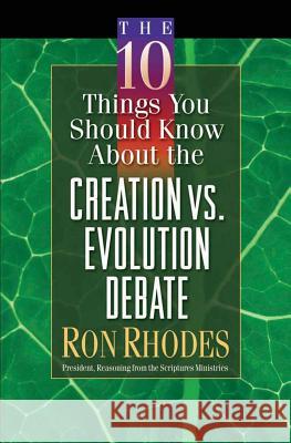 The 10 Things You Should Know About the Creation vs. Evolution Debate Ron Rhodes 9780736911528