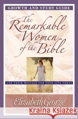 The Remarkable Women of the Bible Growth and Study Guide: And Their Message for Your Life Today Elizabeth George 9780736912303 Harvest House Publishers