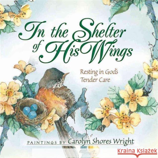 In the Shelter of His Wings: Resting in God's Tender Care Carolyn Wright 9780736913386