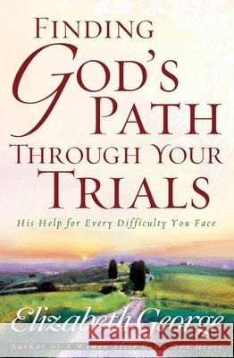 Finding God's Path Through Your Trials: His Help for Every Difficulty You Face Elizabeth George 9780736913744 Harvest House Publishers