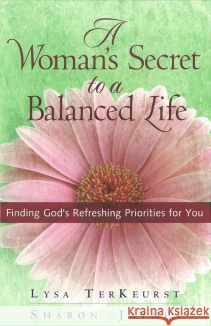A Woman's Secret to a Balanced Life: Finding God's Refreshing Priorities for You Sharon Jaynes Lysa TerKeurst 9780736914024 Harvest House Publishers
