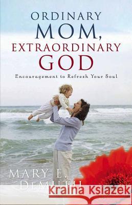 Ordinary Mom, Extraordinary God: Encouragement to Refresh Your Soul Mary E. DeMuth 9780736915007