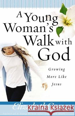 A Young Woman's Walk with God: Growing More Like Jesus Elizabeth George 9780736916530 Harvest House Publishers