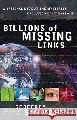 Billions of Missing Links: A Rational Look at the Mysteries Evolution Can't Explain Geoffrey Simmons, M.D. 9780736917469