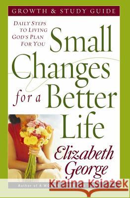 Small Changes for a Better Life Growth and Study Guide: Daily Steps to Living God's Plan for You Elizabeth George 9780736917841 Harvest House Publishers,U.S.