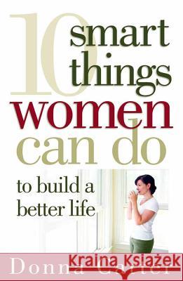 10 Smart Things Women Can Do to Build a Better Life Donna Carter 9780736920391 Harvest House Publishers