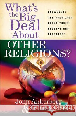 What's the Big Deal About Other Religions?: Answering the Questions About Their Beliefs and Practices John Ankerberg, Dillon Burroughs 9780736921220 Harvest House Publishers,U.S.