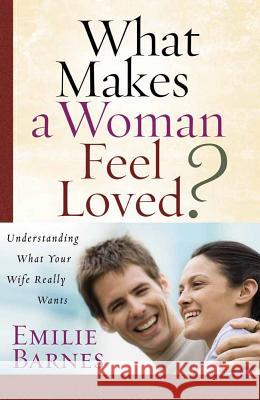 What Makes a Woman Feel Loved: Understanding What Your Wife Really Wants Emilie Barnes 9780736921336 Harvest House Publishers,U.S.
