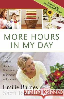 More Hours in My Day: Proven Ways to Organize Your Home, Your Family, and Yourself Emilie Barnes, Sheri Torelli 9780736922531