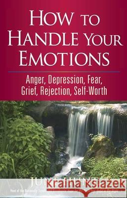 How to Handle Your Emotions: Anger, Depression, Fear, Grief, Rejection, Self-Worth June Hunt 9780736923286 Harvest House Publishers