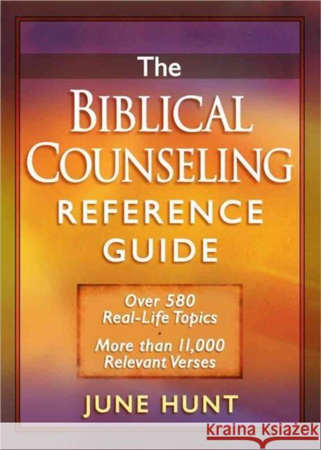 The Biblical Counseling Reference Guide: Over 580 Real-Life Topics * More Than 11,000 Relevant Verses June Hunt 9780736923309 