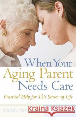 When Your Aging Parent Needs Care: Practical Help for This Season of Life Candy Arrington, Kim Atchley 9780736925266
