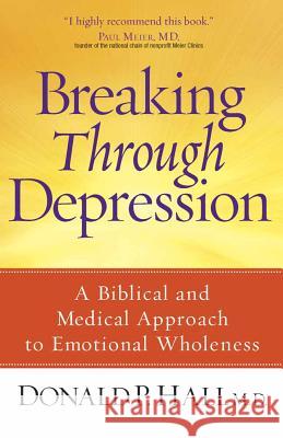 Breaking Through Depression: A Biblical and Medical Approach to Emotional Wholeness Donald P. Hall 9780736925532 Harvest House Publishers