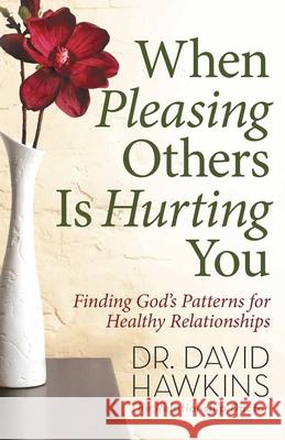 When Pleasing Others Is Hurting You: Finding God's Patterns for Healthy Relationships David Hawkins 9780736927789