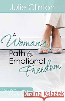 A Woman's Path to Emotional Freedom: God's Promise of Hope and Healing Julie Clinton 9780736929967
