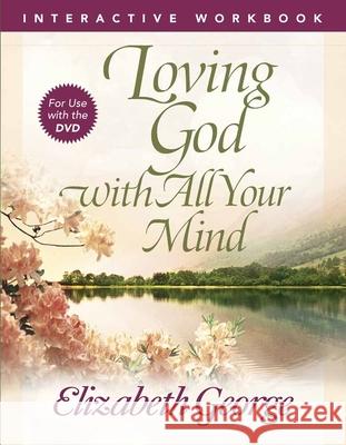 Loving God with All Your Mind Interactive Workbook Elizabeth George 9780736930307