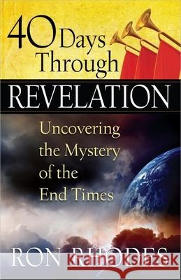 40 Days Through Revelation: Uncovering the Mystery of the End Times Ron Rhodes 9780736948272