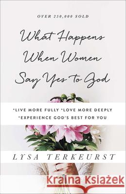 What Happens When Women Say Yes to God: *Live More Fully *Love More Deeply *Experience God's Best for You TerKeurst, Lysa 9780736950480 Harvest House Publishers