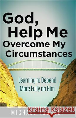 God, Help Me Overcome My Circumstances: Learning to Depend More Fully on Him Michael Youssef 9780736955034 Harvest House Publishers