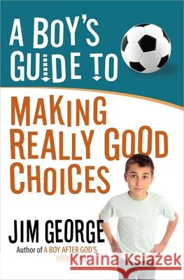 A Boy's Guide to Making Really Good Choices Jim George 9780736955188 Harvest House Publishers
