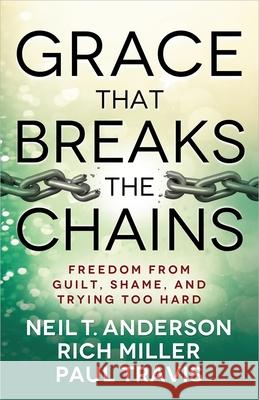 Grace That Breaks the Chains Neil T. Anderson Rich Miller Paul Travis 9780736955751