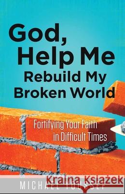 God, Help Me Rebuild My Broken World: Fortifying Your Faith in Difficult Times Michael Youssef 9780736955836 Harvest House Publishers