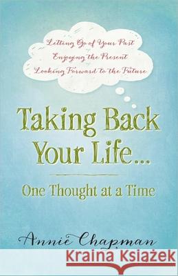 Taking Back Your Life...One Thought at a Time: * Letting Go of Your Past * Enjoying the Present * Looking Forward to the Future Annie Chapman 9780736956888 Harvest House Publishers