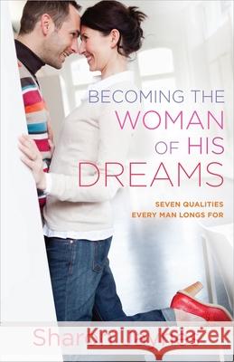 Becoming the Woman of His Dreams: Seven Qualities Every Man Longs For Sharon Jaynes 9780736959957