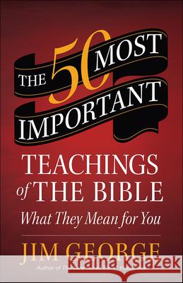 The 50 Most Important Teachings of the Bible: What They Mean for You Jim George 9780736960175 Harvest House Publishers