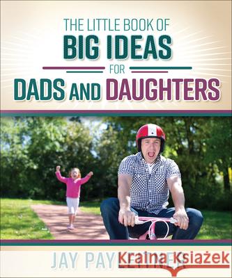 Little Book of Big Ideas for Dads and Daughters Payleitner, Jay 9780736961981