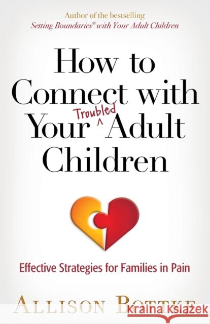 How to Connect with Your Troubled Adult Children: Effective Strategies for Families in Pain Allison Bottke 9780736962391 Harvest House Publishers